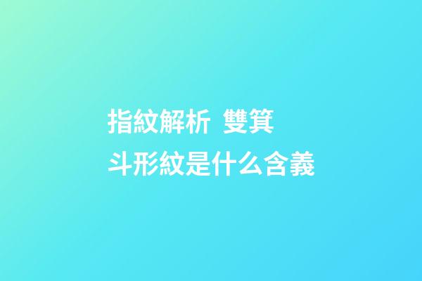指紋解析  雙箕斗形紋是什么含義